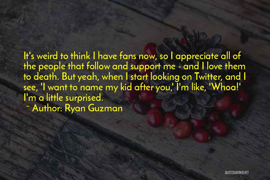 Ryan Guzman Quotes: It's Weird To Think I Have Fans Now, So I Appreciate All Of The People That Follow And Support Me