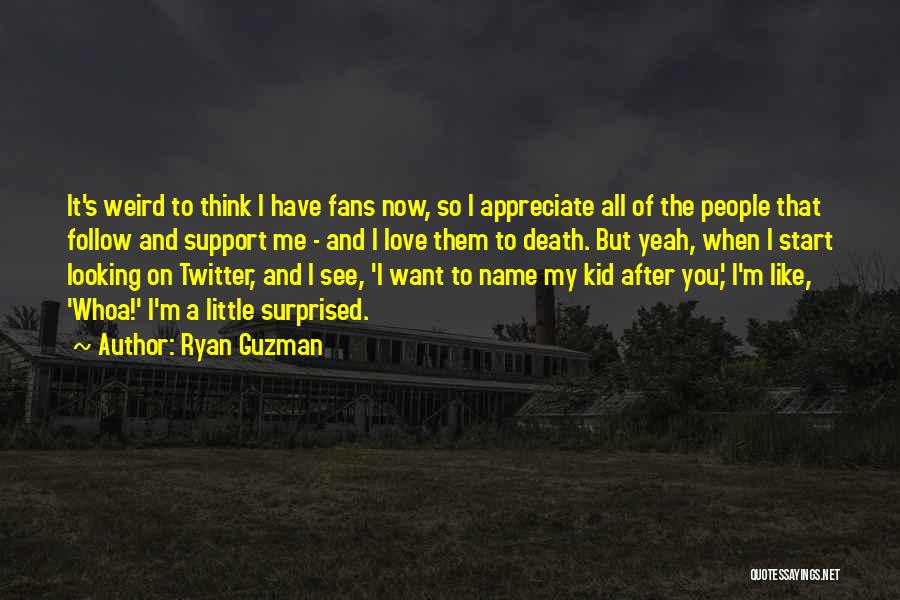 Ryan Guzman Quotes: It's Weird To Think I Have Fans Now, So I Appreciate All Of The People That Follow And Support Me