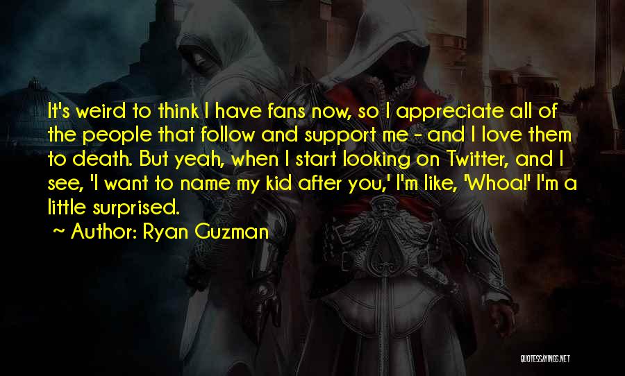 Ryan Guzman Quotes: It's Weird To Think I Have Fans Now, So I Appreciate All Of The People That Follow And Support Me