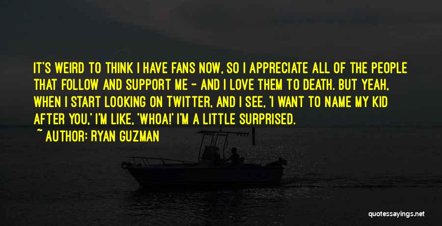 Ryan Guzman Quotes: It's Weird To Think I Have Fans Now, So I Appreciate All Of The People That Follow And Support Me