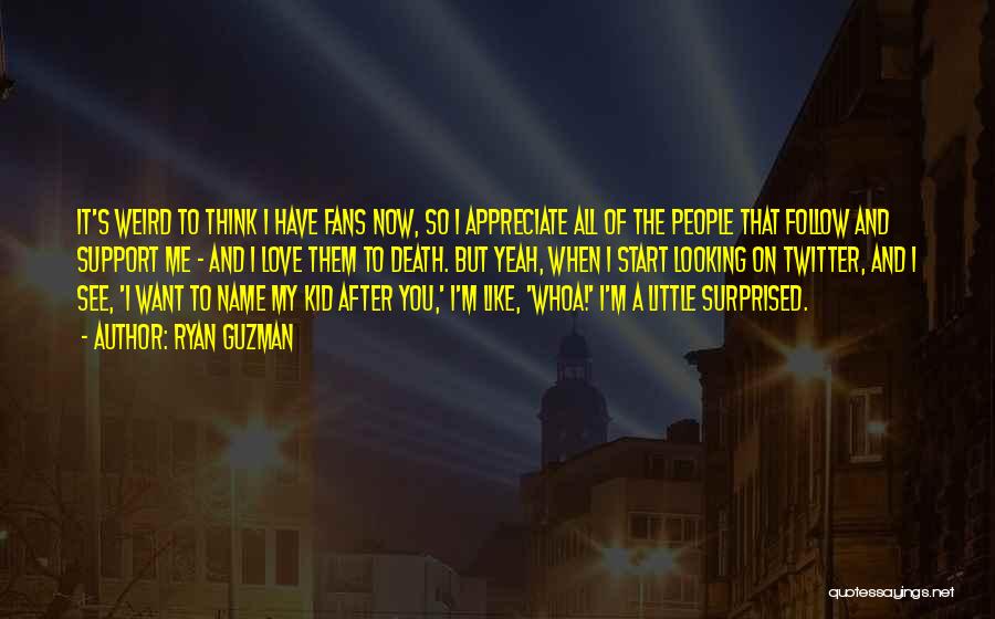 Ryan Guzman Quotes: It's Weird To Think I Have Fans Now, So I Appreciate All Of The People That Follow And Support Me