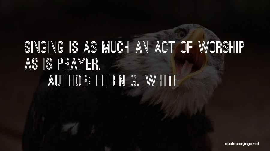 Ellen G. White Quotes: Singing Is As Much An Act Of Worship As Is Prayer.