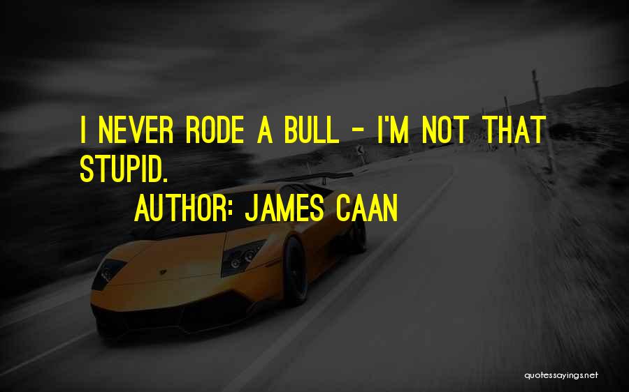 James Caan Quotes: I Never Rode A Bull - I'm Not That Stupid.