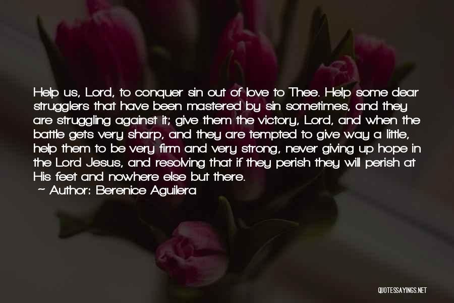Berenice Aguilera Quotes: Help Us, Lord, To Conquer Sin Out Of Love To Thee. Help Some Dear Strugglers That Have Been Mastered By