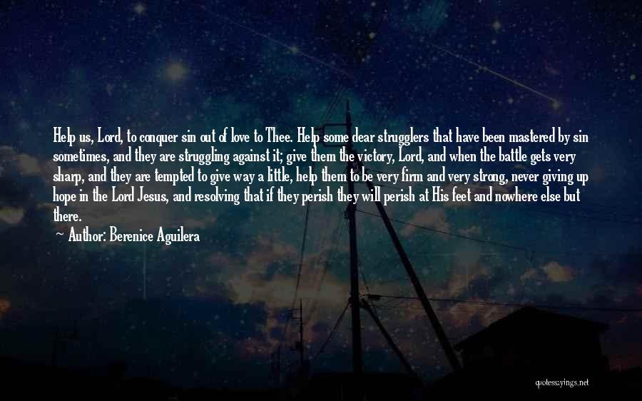 Berenice Aguilera Quotes: Help Us, Lord, To Conquer Sin Out Of Love To Thee. Help Some Dear Strugglers That Have Been Mastered By