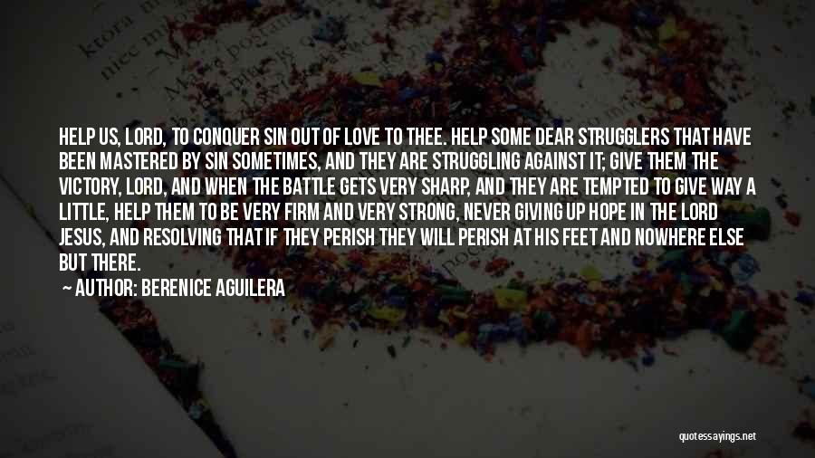Berenice Aguilera Quotes: Help Us, Lord, To Conquer Sin Out Of Love To Thee. Help Some Dear Strugglers That Have Been Mastered By