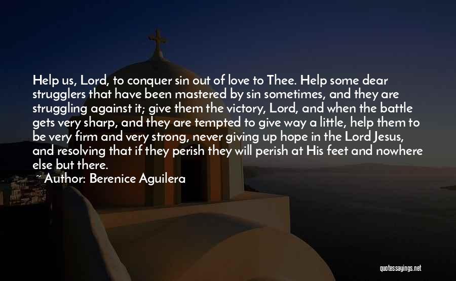 Berenice Aguilera Quotes: Help Us, Lord, To Conquer Sin Out Of Love To Thee. Help Some Dear Strugglers That Have Been Mastered By