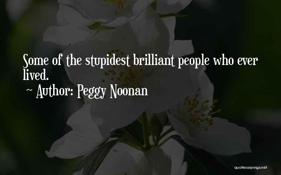 Peggy Noonan Quotes: Some Of The Stupidest Brilliant People Who Ever Lived.