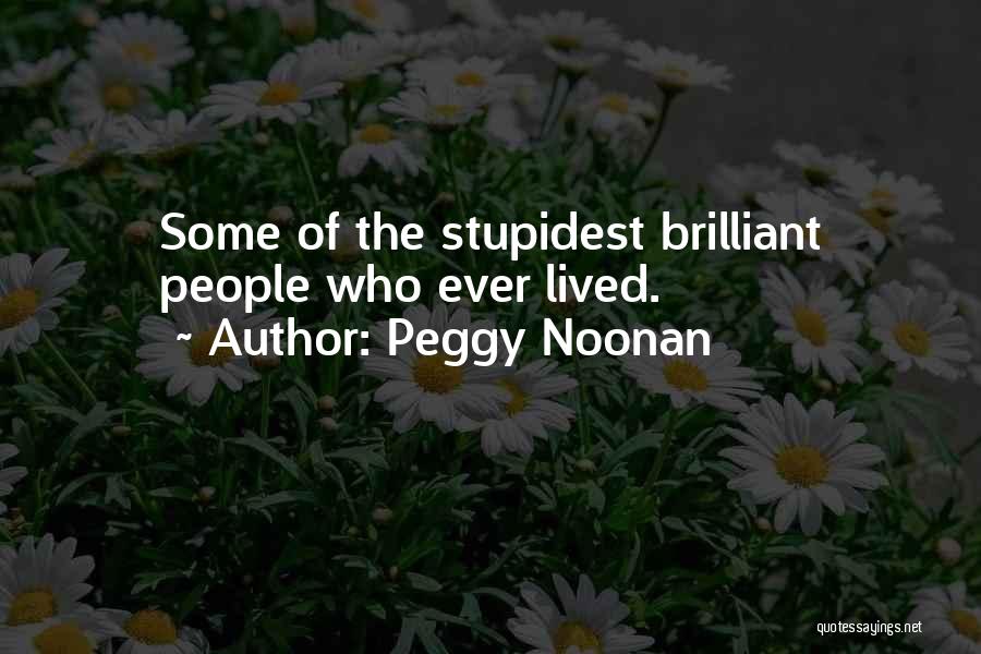 Peggy Noonan Quotes: Some Of The Stupidest Brilliant People Who Ever Lived.