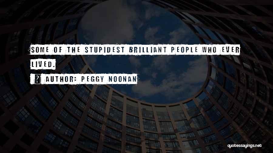 Peggy Noonan Quotes: Some Of The Stupidest Brilliant People Who Ever Lived.