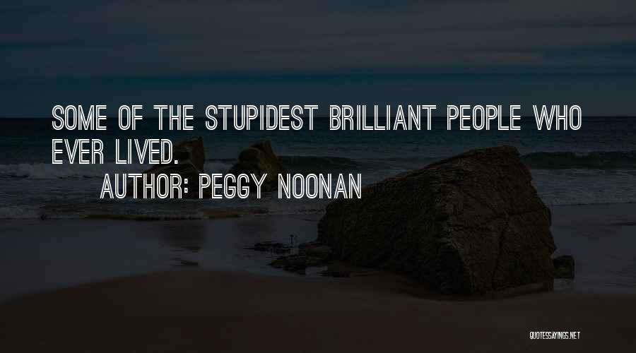 Peggy Noonan Quotes: Some Of The Stupidest Brilliant People Who Ever Lived.