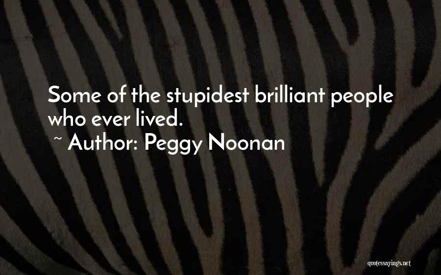 Peggy Noonan Quotes: Some Of The Stupidest Brilliant People Who Ever Lived.