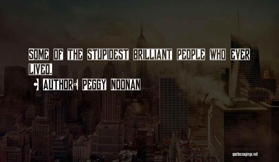 Peggy Noonan Quotes: Some Of The Stupidest Brilliant People Who Ever Lived.