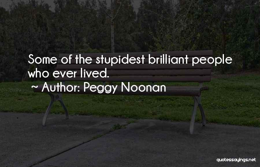 Peggy Noonan Quotes: Some Of The Stupidest Brilliant People Who Ever Lived.