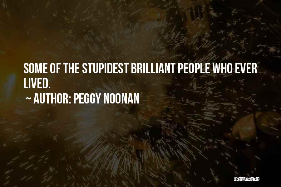 Peggy Noonan Quotes: Some Of The Stupidest Brilliant People Who Ever Lived.