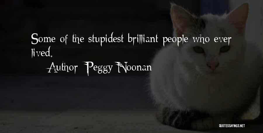 Peggy Noonan Quotes: Some Of The Stupidest Brilliant People Who Ever Lived.