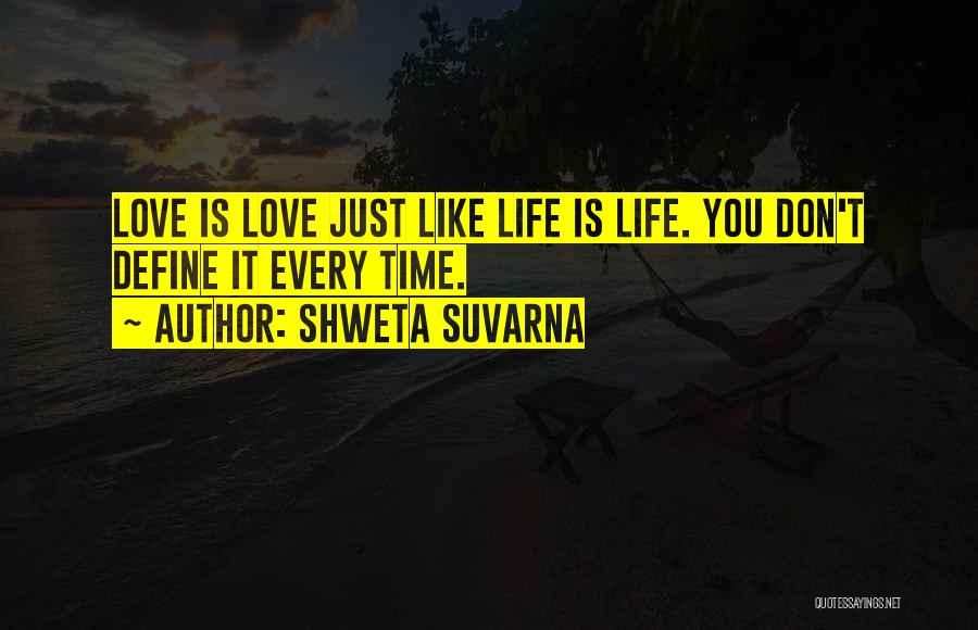 Shweta Suvarna Quotes: Love Is Love Just Like Life Is Life. You Don't Define It Every Time.