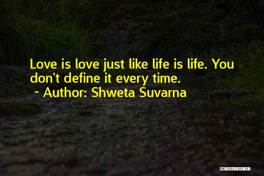 Shweta Suvarna Quotes: Love Is Love Just Like Life Is Life. You Don't Define It Every Time.