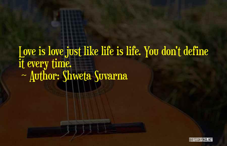 Shweta Suvarna Quotes: Love Is Love Just Like Life Is Life. You Don't Define It Every Time.