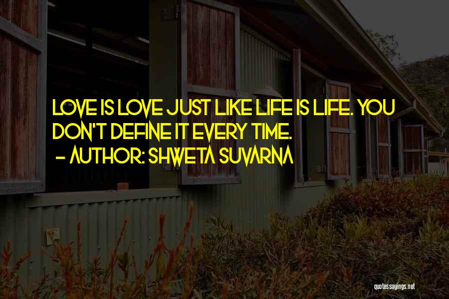 Shweta Suvarna Quotes: Love Is Love Just Like Life Is Life. You Don't Define It Every Time.