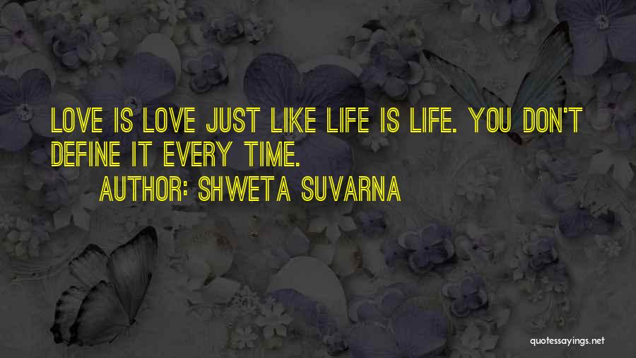 Shweta Suvarna Quotes: Love Is Love Just Like Life Is Life. You Don't Define It Every Time.