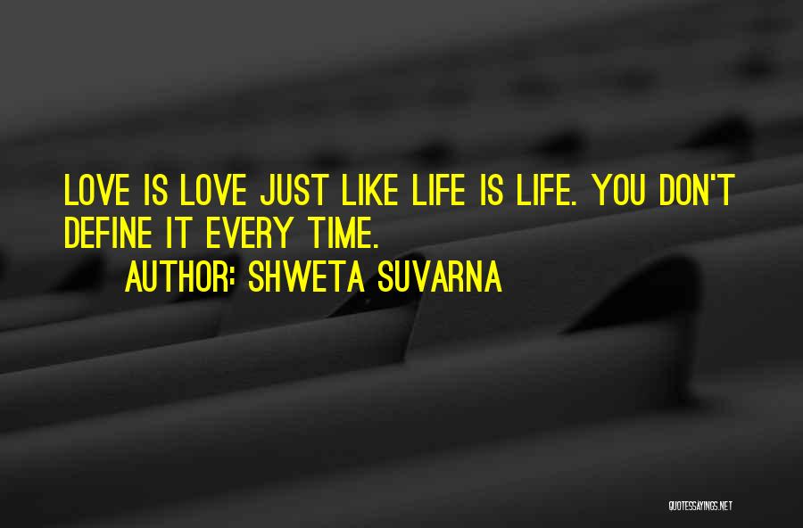 Shweta Suvarna Quotes: Love Is Love Just Like Life Is Life. You Don't Define It Every Time.