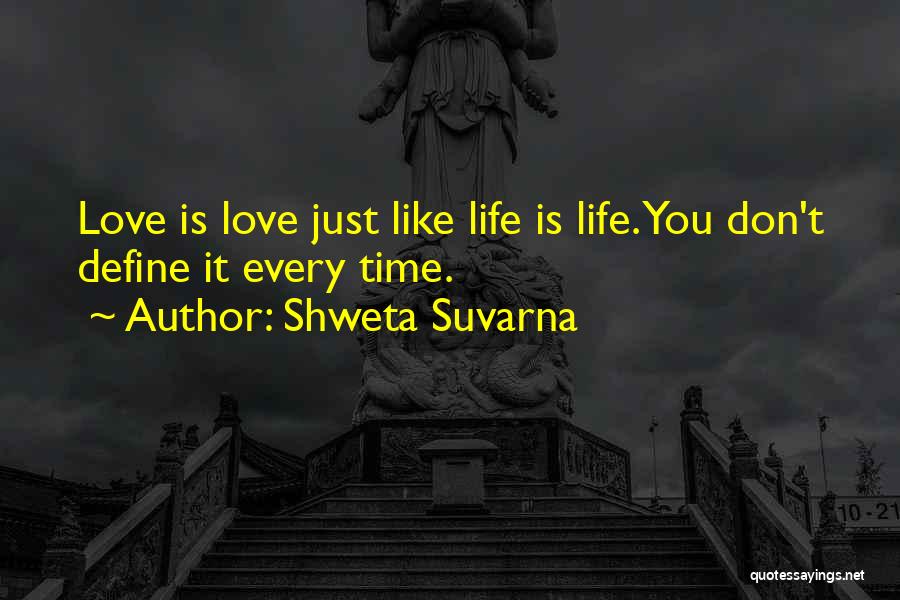 Shweta Suvarna Quotes: Love Is Love Just Like Life Is Life. You Don't Define It Every Time.