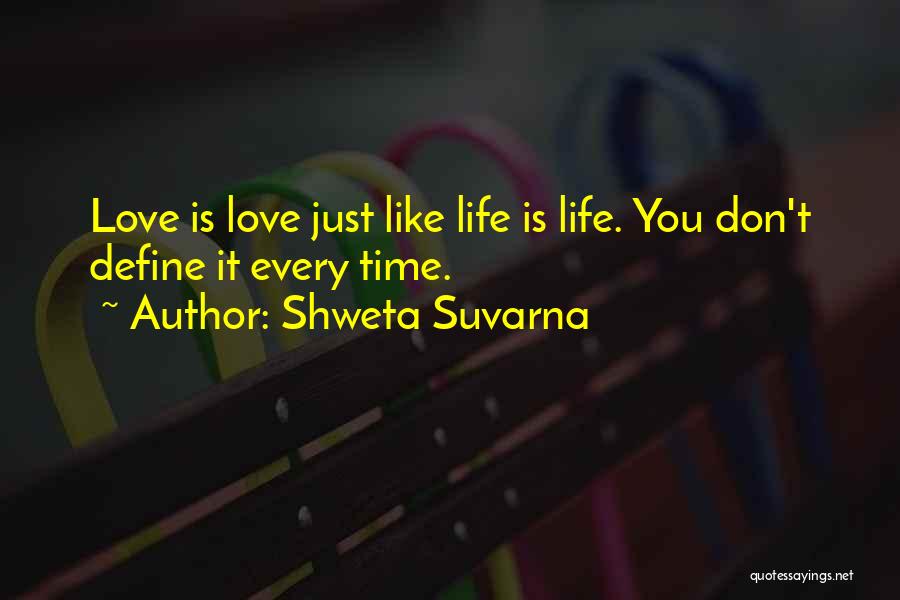 Shweta Suvarna Quotes: Love Is Love Just Like Life Is Life. You Don't Define It Every Time.