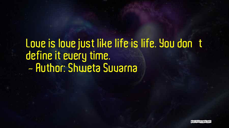 Shweta Suvarna Quotes: Love Is Love Just Like Life Is Life. You Don't Define It Every Time.