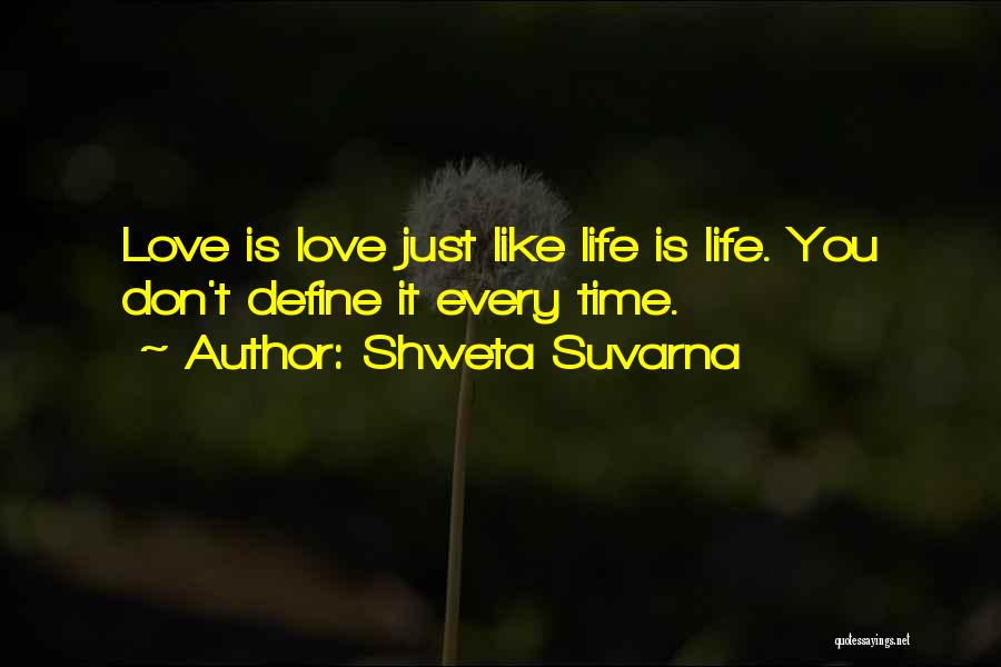 Shweta Suvarna Quotes: Love Is Love Just Like Life Is Life. You Don't Define It Every Time.