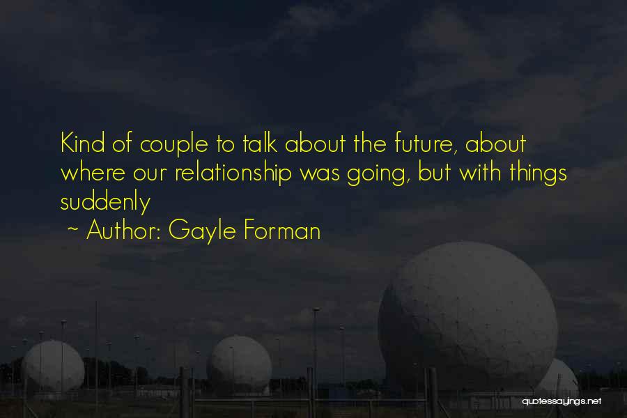 Gayle Forman Quotes: Kind Of Couple To Talk About The Future, About Where Our Relationship Was Going, But With Things Suddenly