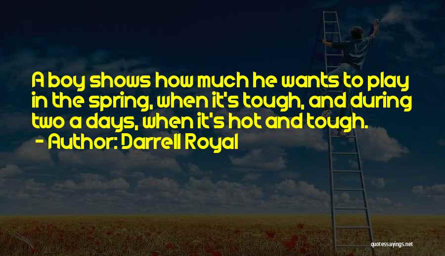 Darrell Royal Quotes: A Boy Shows How Much He Wants To Play In The Spring, When It's Tough, And During Two A Days,