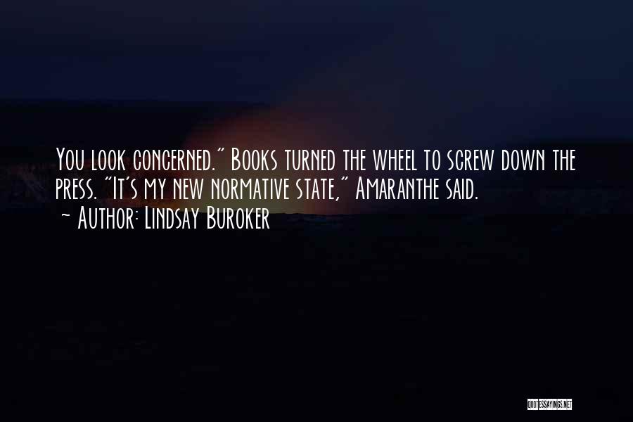 Lindsay Buroker Quotes: You Look Concerned. Books Turned The Wheel To Screw Down The Press. It's My New Normative State, Amaranthe Said.