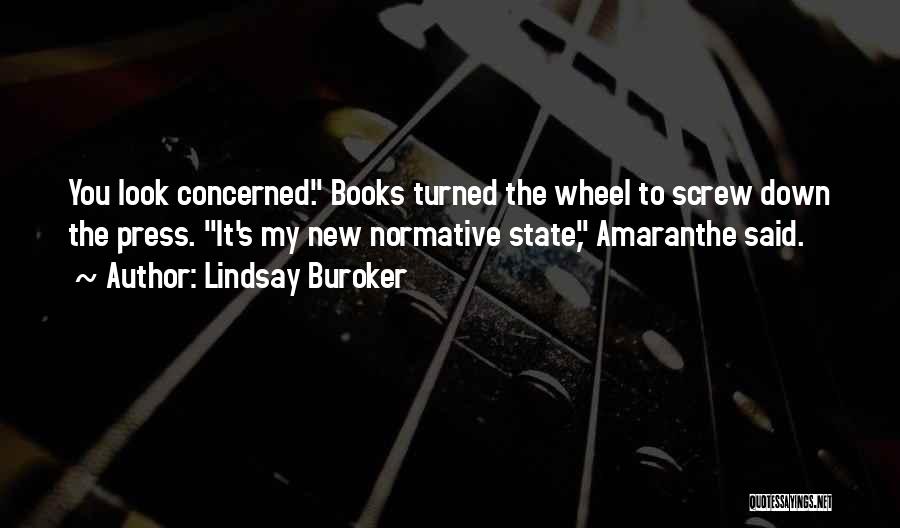 Lindsay Buroker Quotes: You Look Concerned. Books Turned The Wheel To Screw Down The Press. It's My New Normative State, Amaranthe Said.
