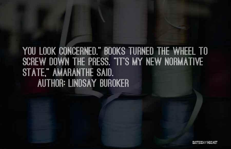 Lindsay Buroker Quotes: You Look Concerned. Books Turned The Wheel To Screw Down The Press. It's My New Normative State, Amaranthe Said.