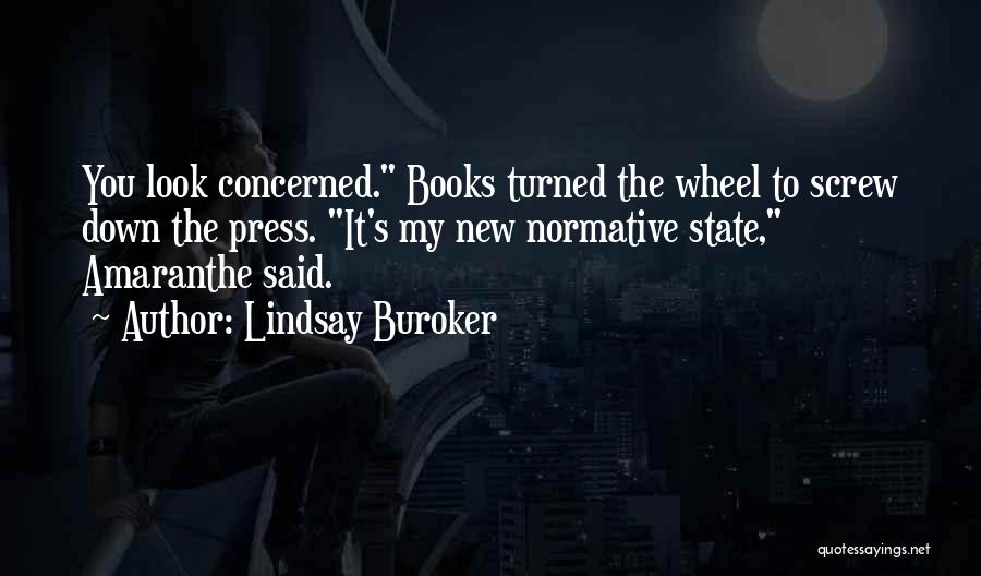 Lindsay Buroker Quotes: You Look Concerned. Books Turned The Wheel To Screw Down The Press. It's My New Normative State, Amaranthe Said.