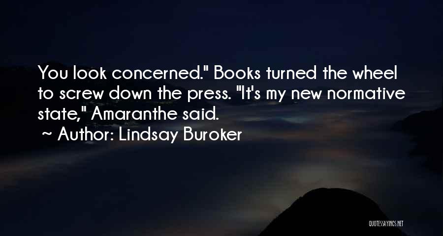 Lindsay Buroker Quotes: You Look Concerned. Books Turned The Wheel To Screw Down The Press. It's My New Normative State, Amaranthe Said.
