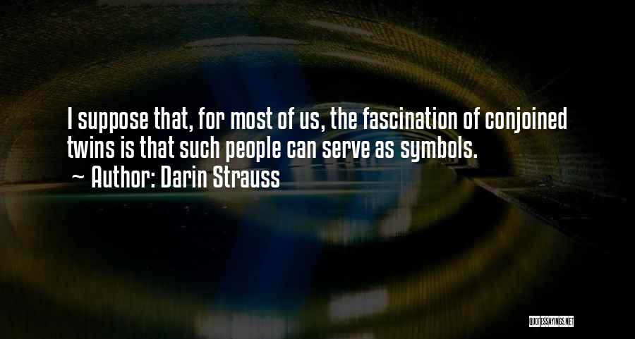 Darin Strauss Quotes: I Suppose That, For Most Of Us, The Fascination Of Conjoined Twins Is That Such People Can Serve As Symbols.