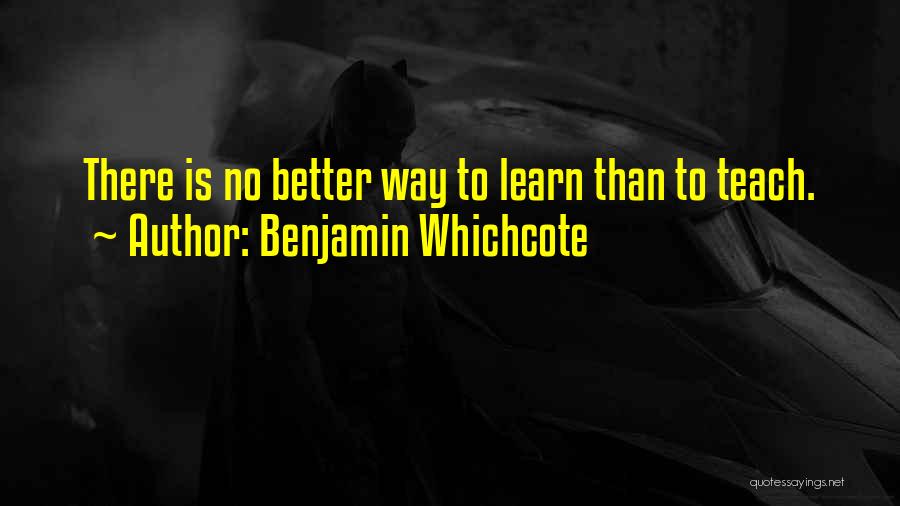 Benjamin Whichcote Quotes: There Is No Better Way To Learn Than To Teach.