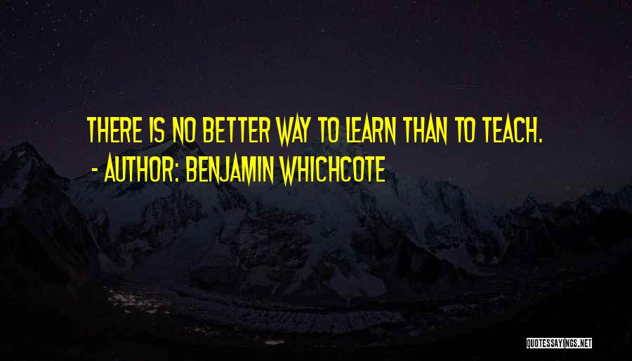 Benjamin Whichcote Quotes: There Is No Better Way To Learn Than To Teach.