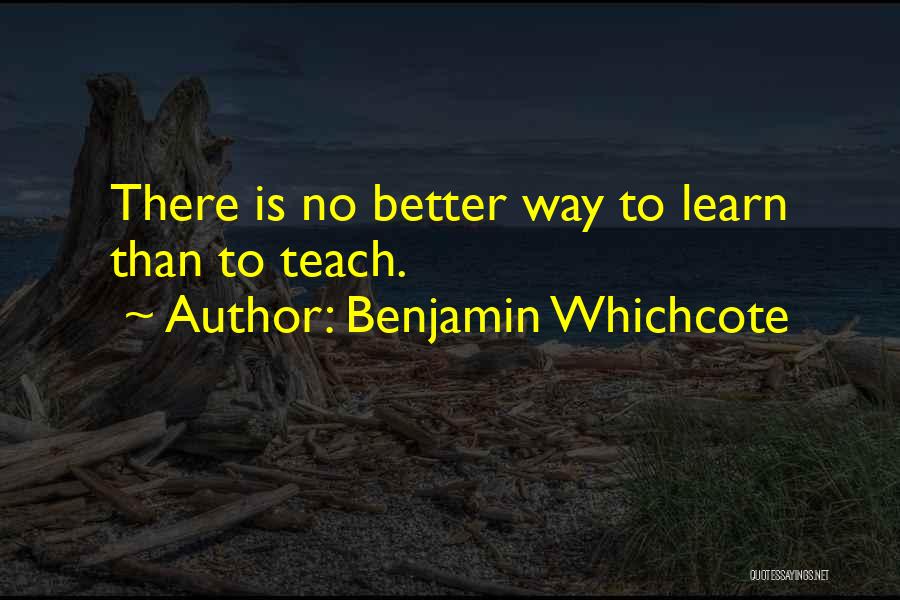 Benjamin Whichcote Quotes: There Is No Better Way To Learn Than To Teach.