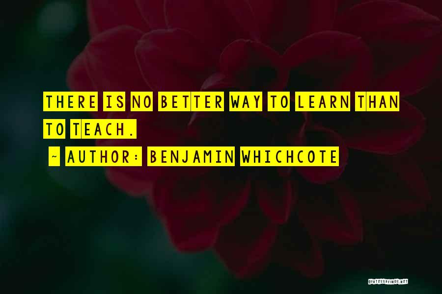 Benjamin Whichcote Quotes: There Is No Better Way To Learn Than To Teach.