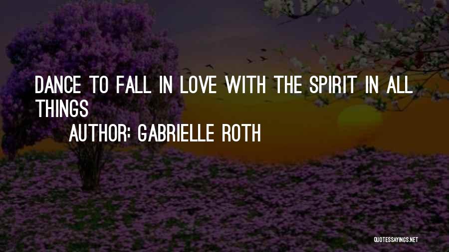 Gabrielle Roth Quotes: Dance To Fall In Love With The Spirit In All Things