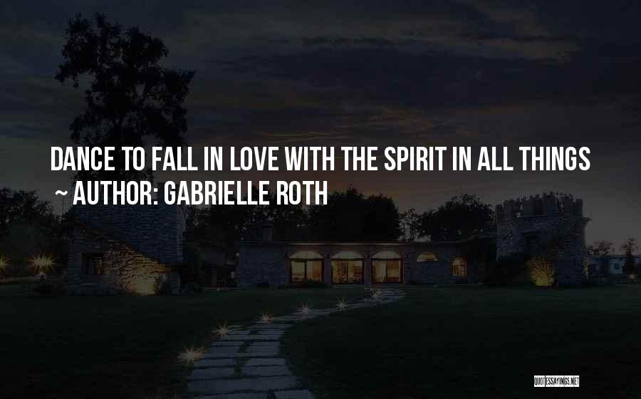 Gabrielle Roth Quotes: Dance To Fall In Love With The Spirit In All Things