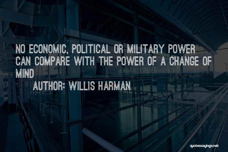 Willis Harman Quotes: No Economic, Political Or Military Power Can Compare With The Power Of A Change Of Mind