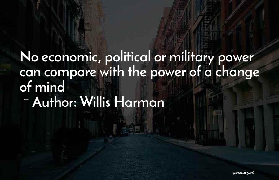 Willis Harman Quotes: No Economic, Political Or Military Power Can Compare With The Power Of A Change Of Mind