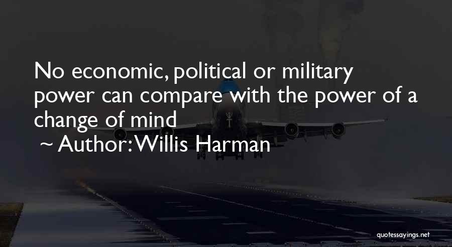 Willis Harman Quotes: No Economic, Political Or Military Power Can Compare With The Power Of A Change Of Mind