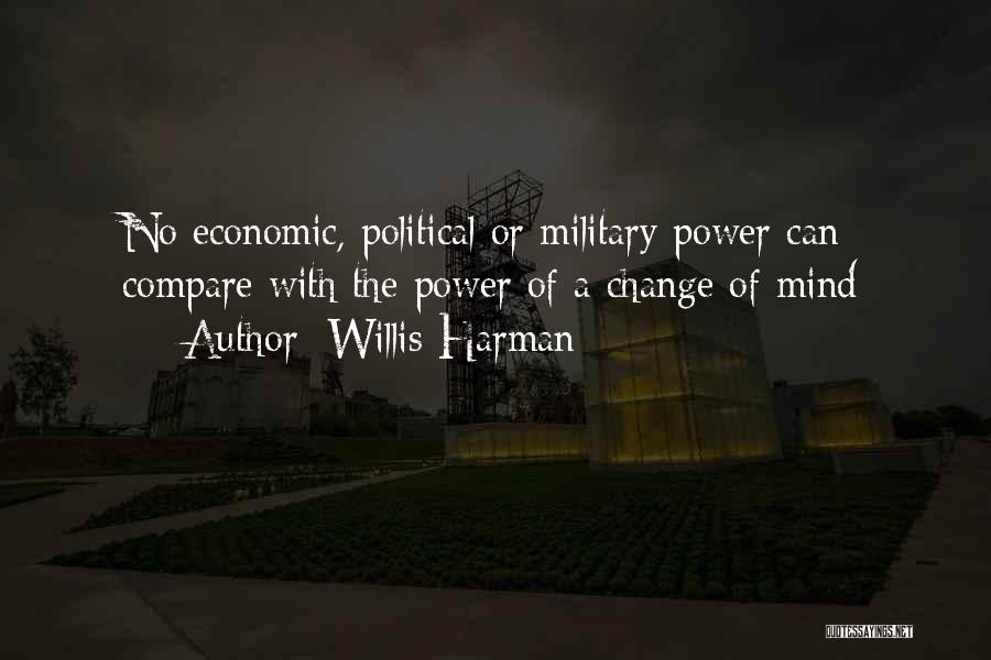 Willis Harman Quotes: No Economic, Political Or Military Power Can Compare With The Power Of A Change Of Mind