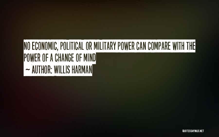 Willis Harman Quotes: No Economic, Political Or Military Power Can Compare With The Power Of A Change Of Mind