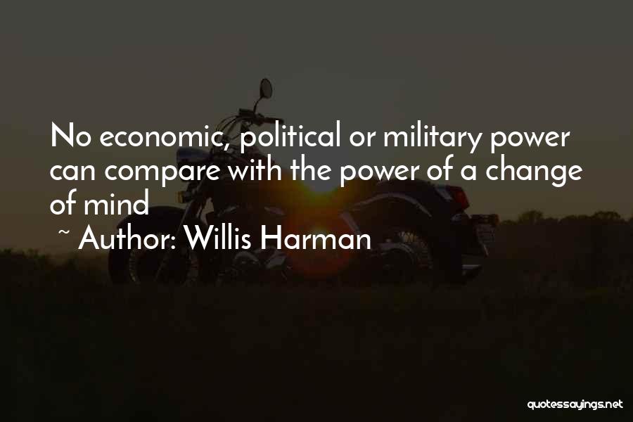 Willis Harman Quotes: No Economic, Political Or Military Power Can Compare With The Power Of A Change Of Mind